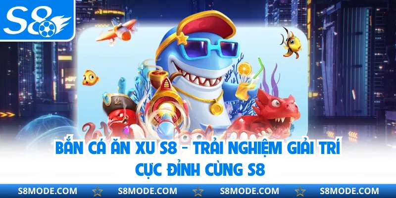 Bắn Cá Ăn Xu S8 - Trải Nghiệm Giải Trí Cực Đỉnh Cùng S8