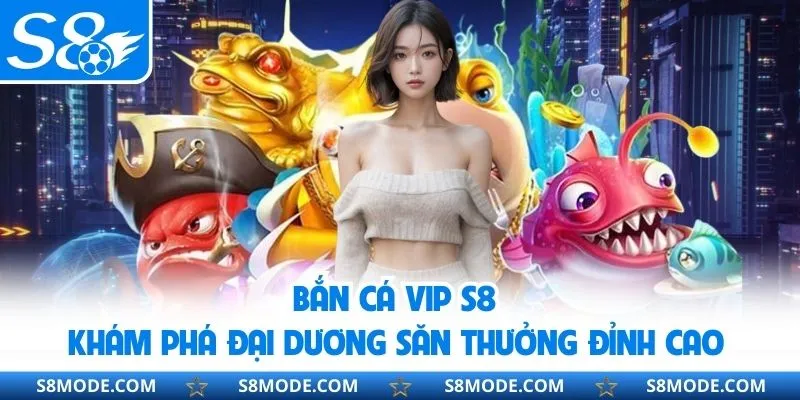 Bắn Cá Vip S8 - Khám Phá Đại Dương Săn Thưởng Đỉnh Cao