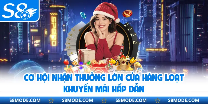 Cơ hội nhận thưởng lớn của hàng loạt khuyến mãi hấp dẫn