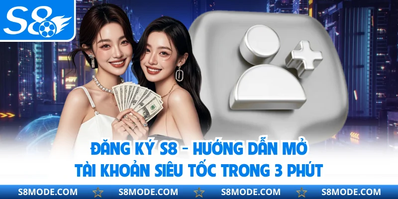 Đăng Ký S8 - Hướng Dẫn Mở Tài Khoản Siêu Tốc Trong 3 Phút