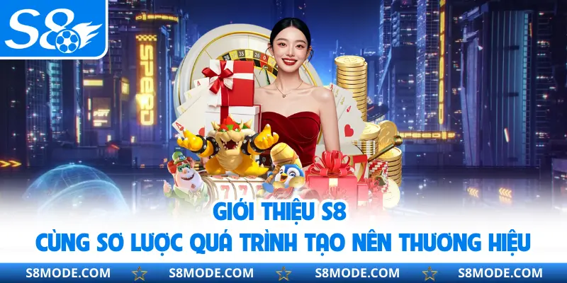 Giới thiệu S8 cùng sơ lược quá trình tạo nên thương hiệu