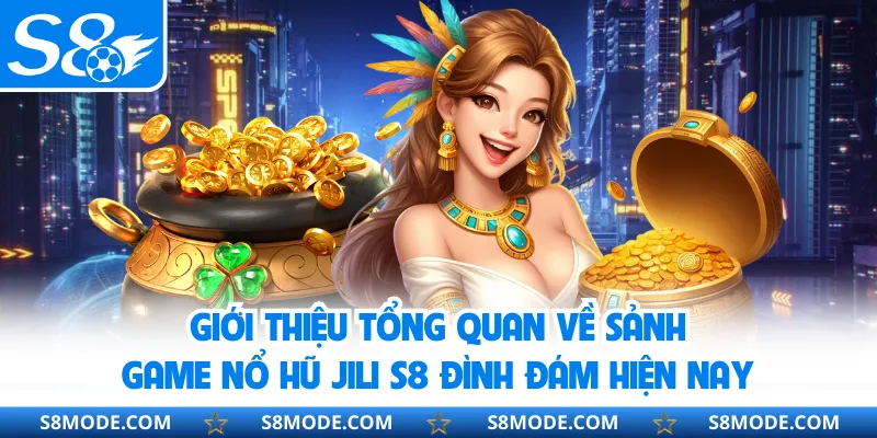 Giới thiệu tổng quan về sảnh game nổ hũ JILI S8 đình đám hiện nay