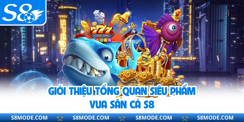 Giới thiệu tổng quan siêu phẩm Vua Săn Cá S8