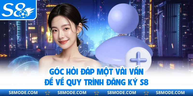 Góc hỏi đáp một vài vấn đề về quy trình đăng ký S8