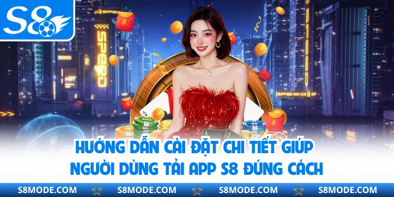 Hướng dẫn cài đặt chi tiết giúp người dùng tải app S8 đúng cách