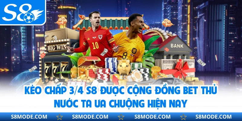 Kèo chấp 3/4 S8 được cộng đồng bet thủ nước ta ưa chuộng hiện nay 