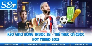 Kèo Giao Bóng Trước S8 - Thể Thức Cá Cược Hot Trend 2025