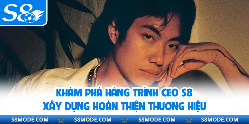 Khám phá hàng trình CEO S8 xây dựng hoàn thiện thương hiệu