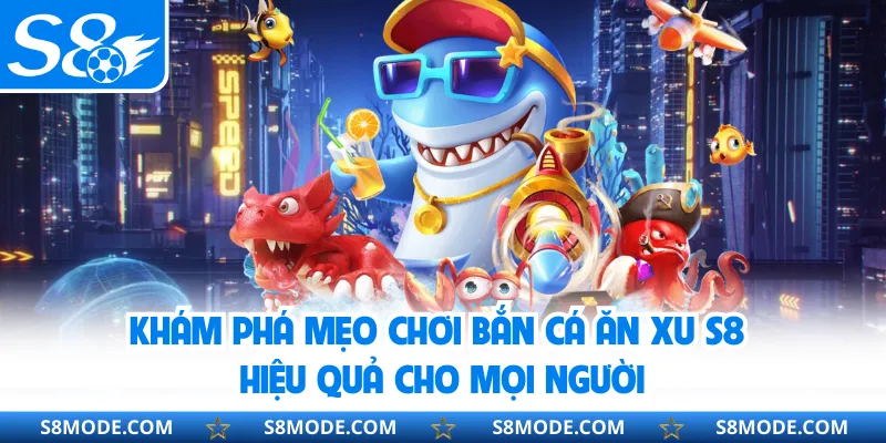 Khám phá mẹo chơi bắn cá ăn xu S8 hiệu quả cho mọi người