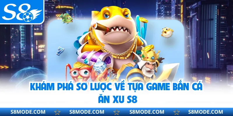 Khám phá sơ lược về tựa game bắn cá ăn xu S8