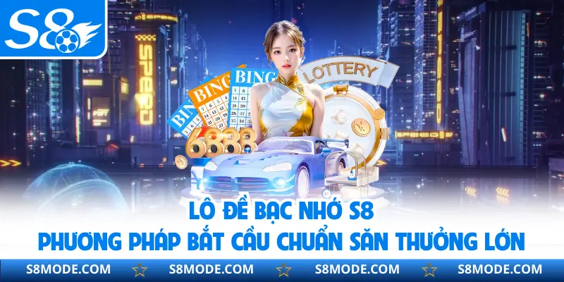 Lô Đề Bạc Nhớ S8 | Phương Pháp Bắt Cầu Chuẩn Săn Thưởng Lớn