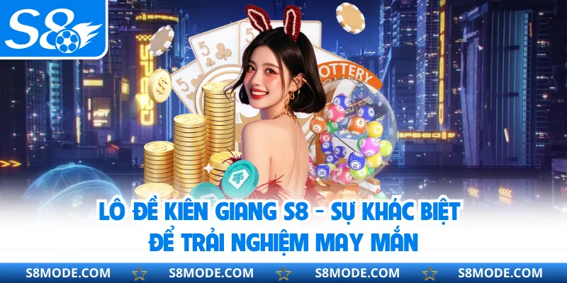 Lô Đề Kiên Giang S8 - Sự Khác Biệt Để Trải Nghiệm May Mắn