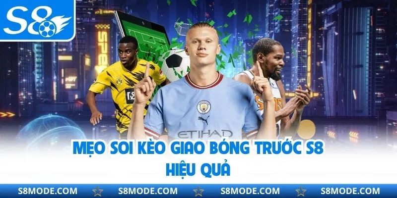 Mẹo soi kèo giao bóng trước S8 hiệu quả
