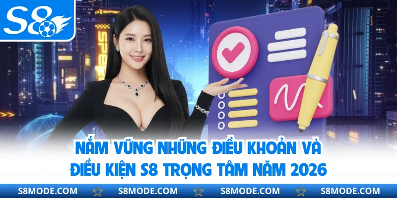 Nắm vững những điều khoản và điều kiện S8 trọng tâm năm 2026