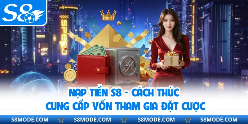 Nạp Tiền S8 - Cách Thức Cung Cấp Vốn Tham Gia Đặt Cược