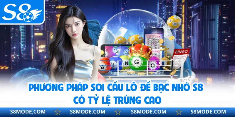 Phương pháp soi cầu lô đề bạc nhớ S8 có tỷ lệ trúng cao