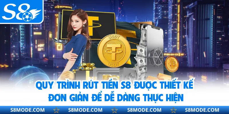 Quy trình rút tiền S8 được thiết kế đơn giản để dễ dàng thực hiện