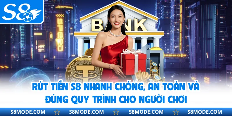 Rút Tiền S8 Nhanh Chóng, An Toàn Và Đúng Quy Trình Cho Người Chơi