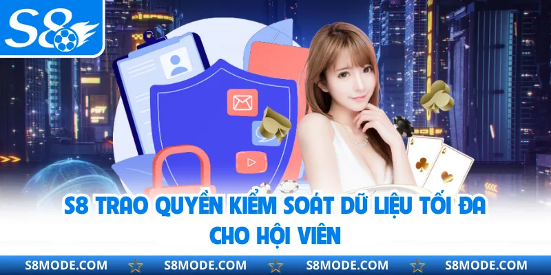 S8 rao quyền kiểm soát dữ liệu tối đa cho hội viên