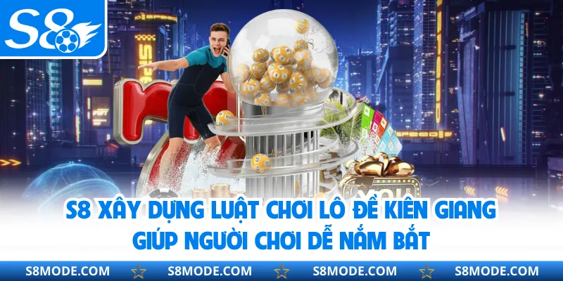 S8 xây dựng luật chơi lô đề Kiên Giang giúp người chơi dễ nắm bắt