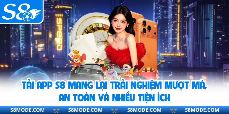Tải app S8 mang lại trải nghiệm mượt mà, an toàn và nhiều tiện ích