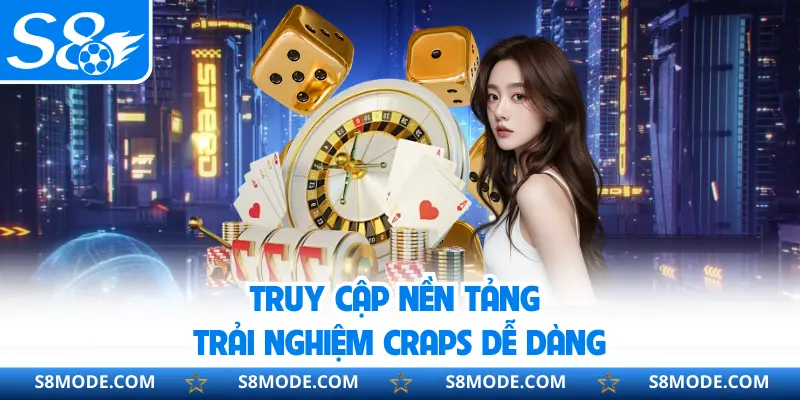 Truy cập nền tảng trải nghiệm Craps dễ dàng