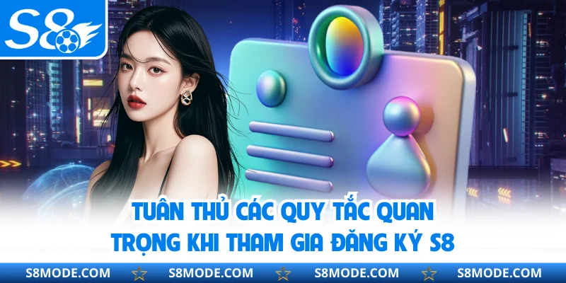 Tuân thủ các quy tắc quan trọng khi tham gia đăng ký S8