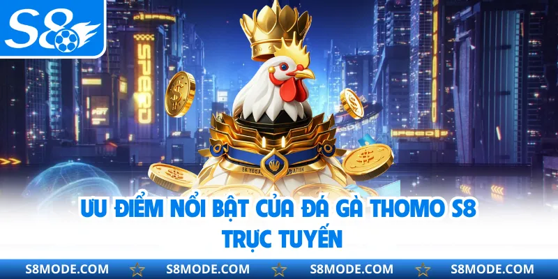 Ưu điểm nổi bật của đá gà Thomo S8 trực tuyến