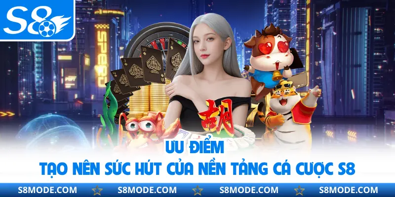 Ưu điểm tạo nên sức hút của nền tảng cá cược S8